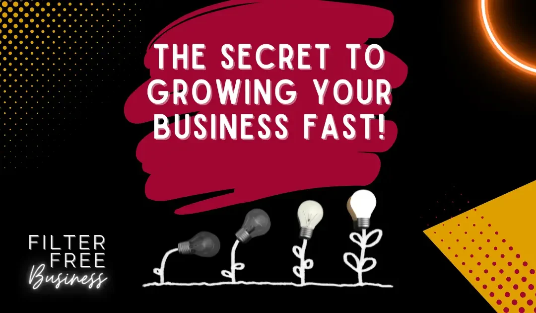 The Secret to Growing your Business Fast!